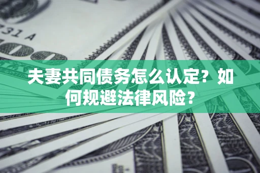 武汉夫妻共同债务怎么认定？如何规避法律风险？
