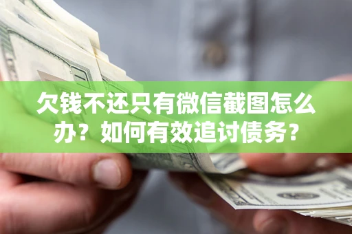 武汉欠钱不还只有微信截图怎么办？如何有效追讨债务？