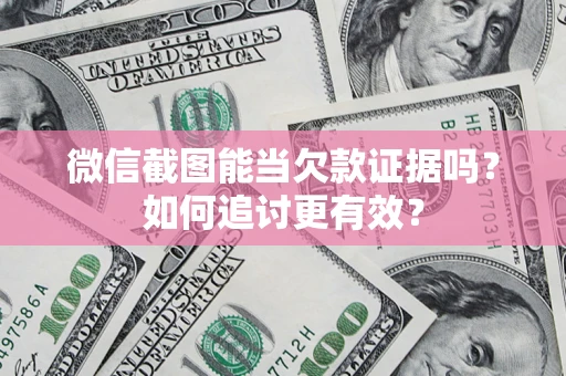 武汉微信截图能当欠款证据吗？如何追讨更有效？