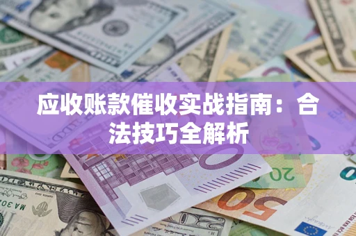 武汉应收账款催收实战指南：合法技巧全解析