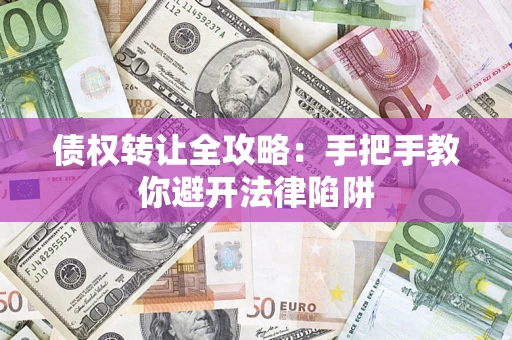 武汉债权转让全攻略：手把手教你避开法律陷阱