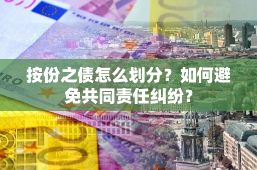 武汉按份之债怎么划分？如何避免共同责任纠纷？