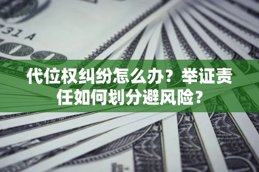 武汉代位权纠纷怎么办？举证责任如何划分避风险？