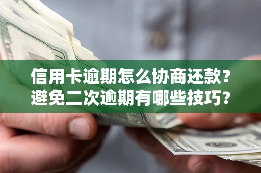 武汉信用卡逾期怎么协商还款？避免二次逾期有哪些技巧？