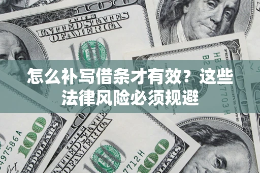 武汉怎么补写借条才有效？这些法律风险必须规避