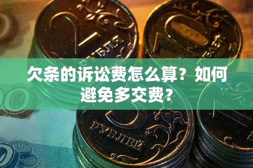 武汉欠条的诉讼费怎么算？如何避免多交费？