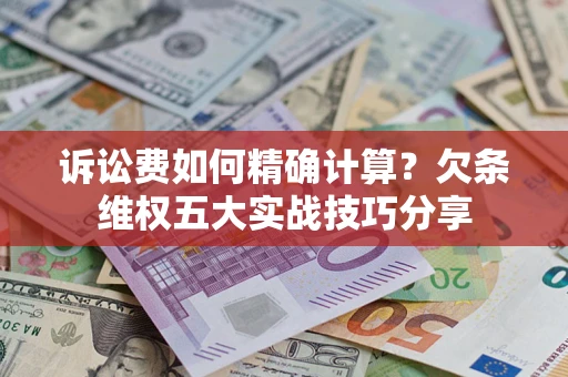 武汉诉讼费如何精确计算？欠条维权五大实战技巧分享