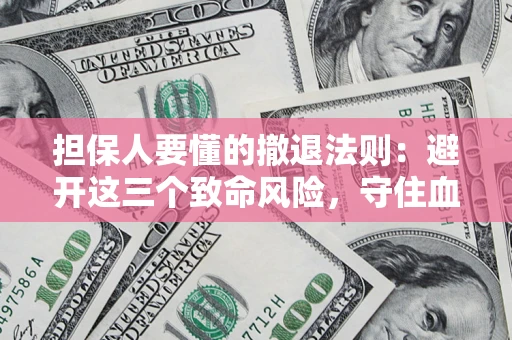 武汉担保人要懂的撤退法则：避开这三个致命风险，守住血汗钱