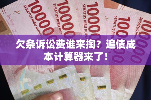 武汉欠条诉讼费谁来掏？追债成本计算器来了！