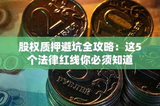 武汉股权质押避坑全攻略：这5个法律红线你必须知道
