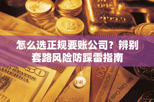 武汉怎么选正规要账公司？辨别套路风险防踩雷指南