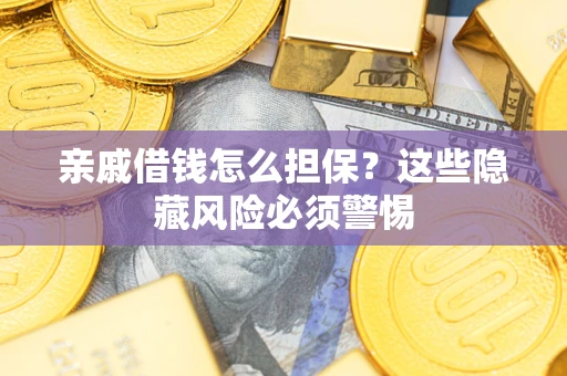 武汉亲戚借钱怎么担保？这些隐藏风险必须警惕