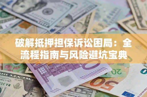 武汉破解抵押担保诉讼困局：全流程指南与风险避坑宝典