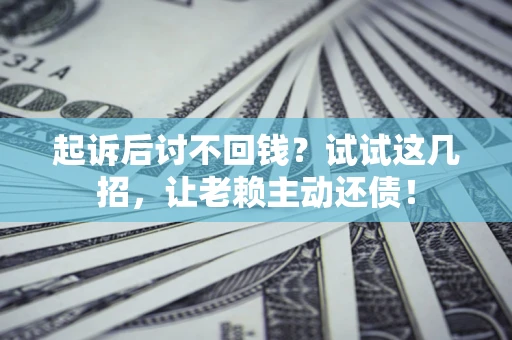 武汉起诉后讨不回钱？试试这几招，让老赖主动还债！