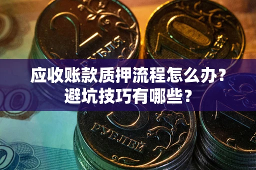 武汉应收账款质押流程怎么办？避坑技巧有哪些？