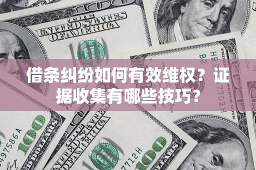 武汉借条纠纷如何有效维权？证据收集有哪些技巧？