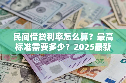 武汉民间借贷利率怎么算？最高标准需要多少？2025最新避坑指南