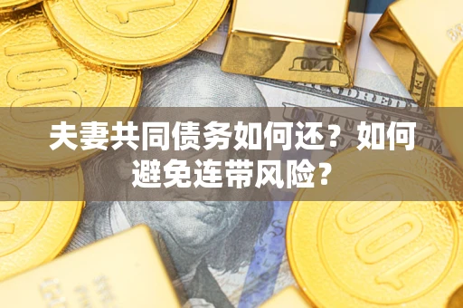 武汉夫妻共同债务如何还？如何避免连带风险？