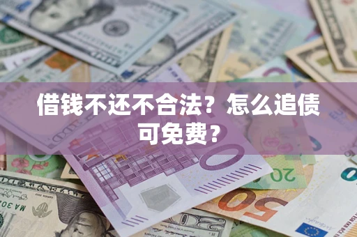 武汉借钱不还不合法？怎么追债可免费？