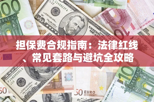 武汉担保费合规指南：法律红线、常见套路与避坑全攻略