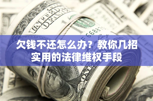 武汉欠钱不还怎么办？教你几招实用的法律维权手段