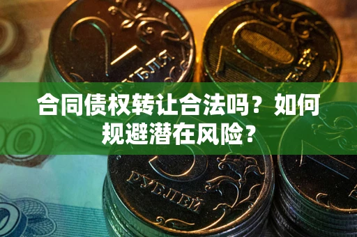 武汉合同债权转让合法吗？如何规避潜在风险？