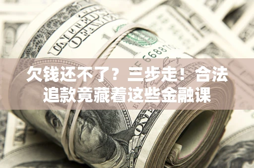 武汉欠钱还不了？三步走！合法追款竟藏着这些金融课