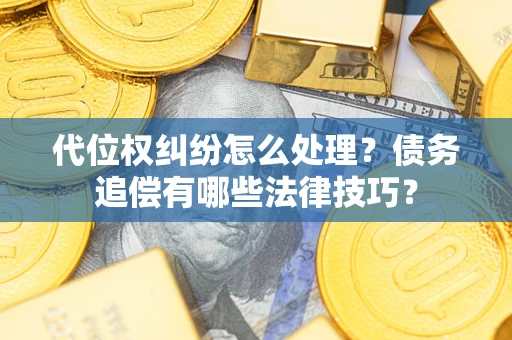 武汉代位权纠纷怎么处理？债务追偿有哪些法律技巧？