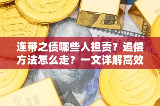 武汉连带之债哪些人担责？追偿方法怎么走？一文详解高效维权流程