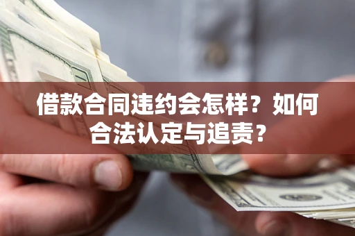 武汉借款合同违约会怎样？如何合法认定与追责？
