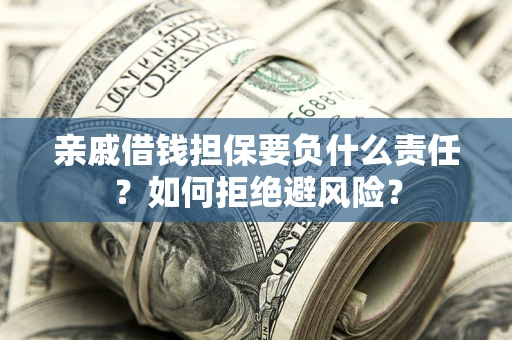 武汉亲戚借钱担保要负什么责任？如何拒绝避风险？