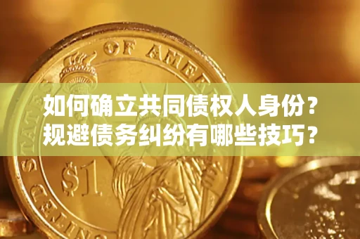 武汉如何确立共同债权人身份？规避债务纠纷有哪些技巧？