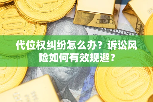 武汉代位权纠纷怎么办？诉讼风险如何有效规避？