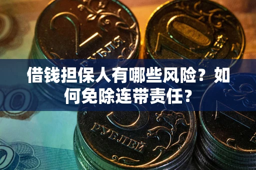 武汉借钱担保人有哪些风险？如何免除连带责任？