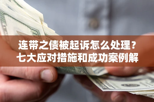 武汉连带之债被起诉怎么处理？七大应对措施和成功案例解析