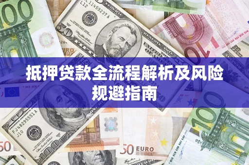 武汉抵押贷款全流程解析及风险规避指南