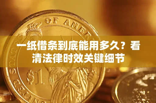 武汉一纸借条到底能用多久？看清法律时效关键细节
