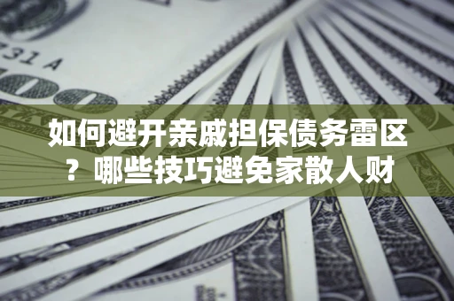 武汉如何避开亲戚担保债务雷区？哪些技巧避免家散人财