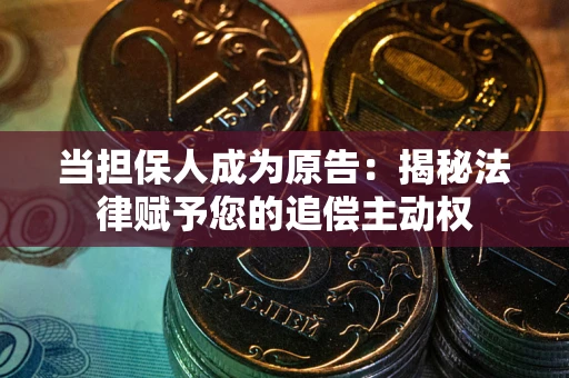 武汉当担保人成为原告:揭秘法律赋予您的追偿主动权 武汉当担保人成为原告:揭秘法律赋予您的追偿主动权