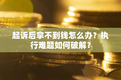 武汉起诉后拿不到钱怎么办？执行难题如何破解？