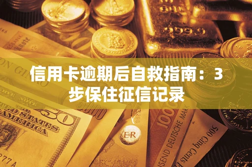 武汉信用卡逾期后自救指南：3步保住征信记录