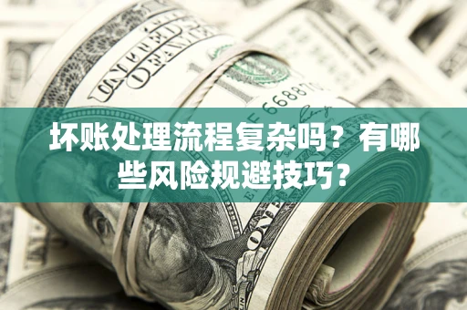 武汉坏账处理流程复杂吗？有哪些风险规避技巧？