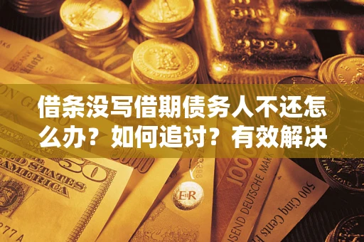 武汉借条没写借期债务人不还怎么办？如何追讨？有效解决方案！