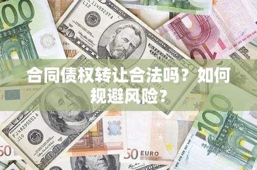 武汉合同债权转让合法吗?如何规避风险? 武汉合同债权转让合法吗?如何规避风险?