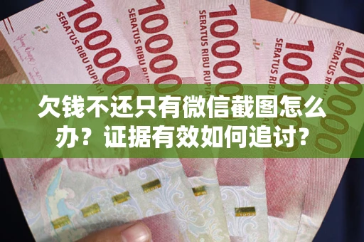 武汉欠钱不还只有微信截图怎么办？证据有效如何追讨？