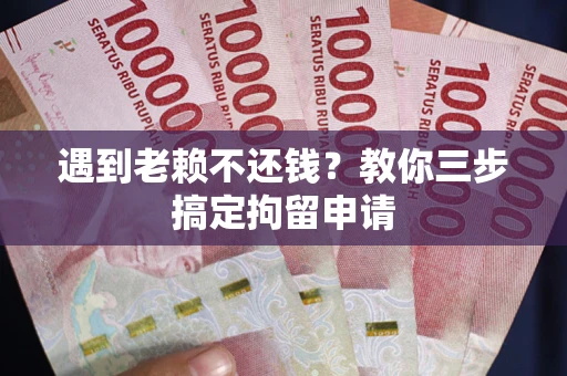 武汉遇到老赖不还钱？教你三步搞定拘留申请