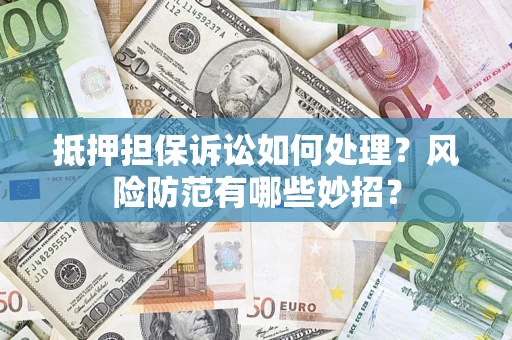 武汉抵押担保诉讼如何处理？风险防范有哪些妙招？