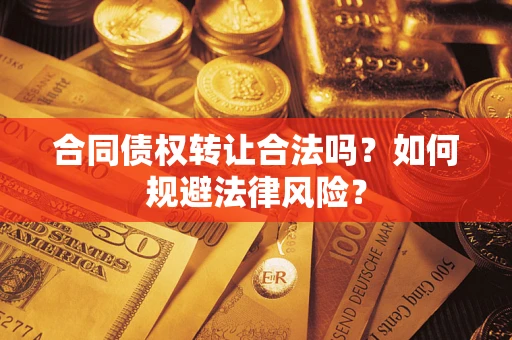 武汉合同债权转让合法吗？如何规避法律风险？