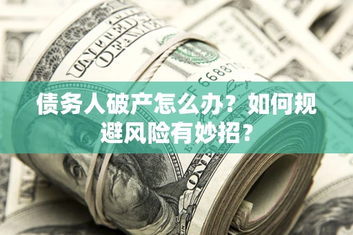 武汉债务人破产怎么办？如何规避风险有妙招？