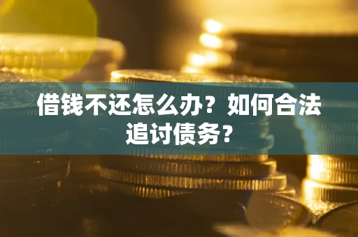 武汉借钱不还怎么办？如何合法追讨债务？